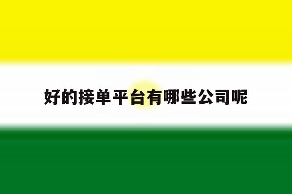 好的接单平台有哪些公司呢 好的接单平台有哪些公司呢