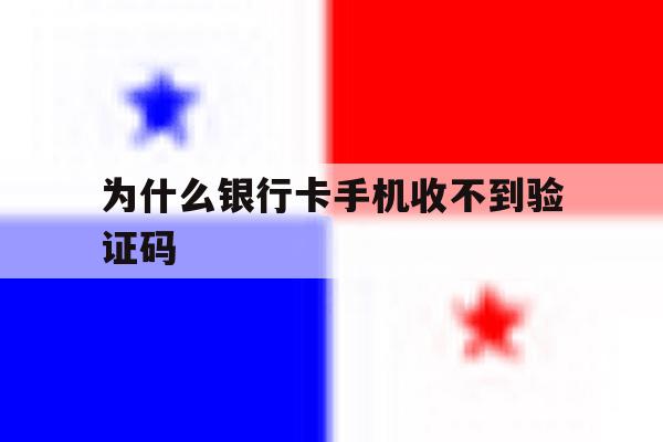 为什么银行卡手机收不到验证码 为什么银行卡手机收不到验证码