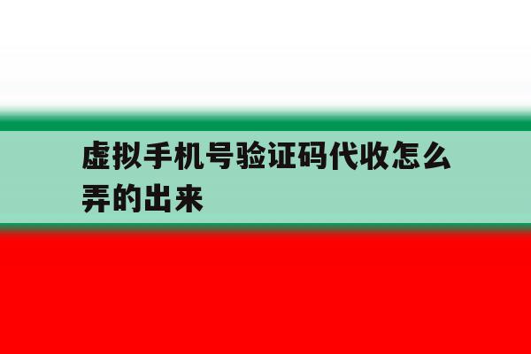 虚拟手机号验证码代收怎么弄的出来 虚拟手机号验证码代收怎么弄的出来