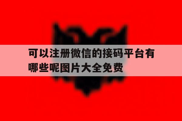 关于可以注册微信的接码平台有哪些呢图片大全免费的信息
