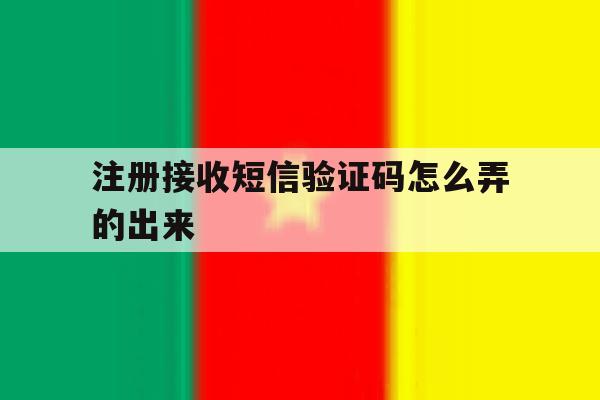 注册接收短信验证码怎么弄的出来 注册接收短信验证码怎么弄的出来