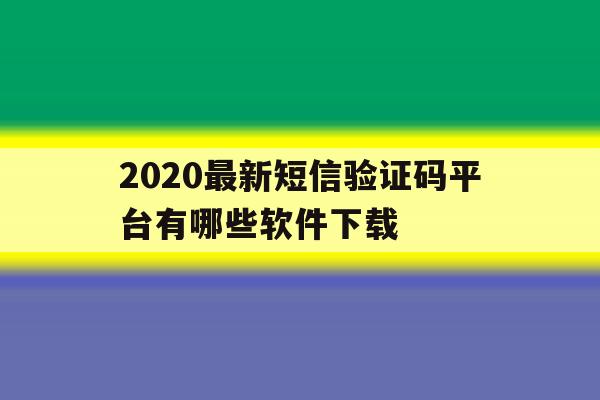 2020最新短信验证码平台有哪些软件下载 2020最新短信验证码平台有哪些软件下载