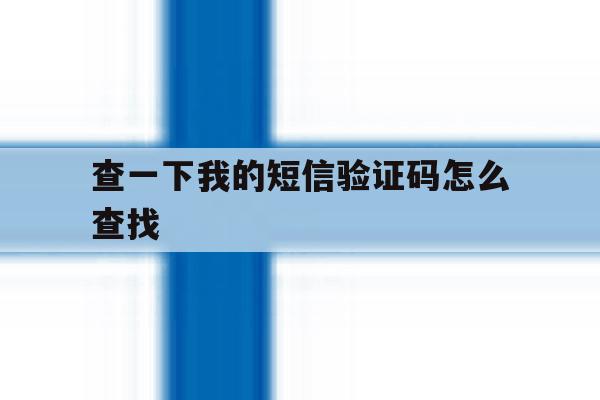 查一下我的短信验证码怎么查找 查一下我的短信验证码怎么查找