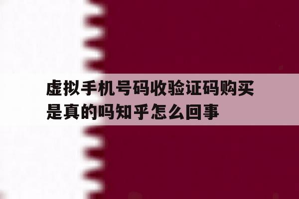 虚拟手机号码收验证码购买是真的吗知乎怎么回事的简单介绍 虚拟手机号码收验证码购买是真的吗知乎怎么回事的简单介绍