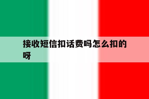 接收短信扣话费吗怎么扣的呀的简单介绍 接收短信扣话费吗怎么扣的呀的简单介绍