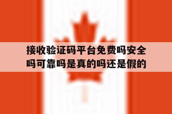 包含接收验证码平台免费吗安全吗可靠吗是真的吗还是假的的词条 包含接收验证码平台免费吗安全吗可靠吗是真的吗还是假的的词条