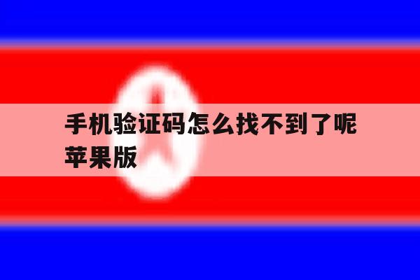 手机验证码怎么找不到了呢苹果版 手机验证码怎么找不到了呢苹果版