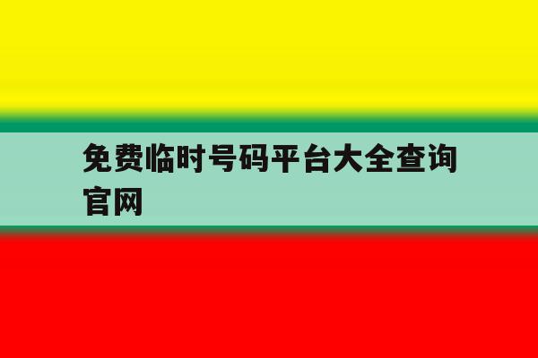 免费临时号码平台大全查询官网的简单介绍 免费临时号码平台大全查询官网的简单介绍