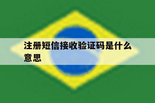 注册短信接收验证码是什么意思 注册短信接收验证码是什么意思