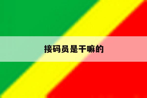 接码员是干嘛的 接码员是干嘛的