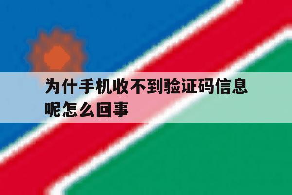 为什手机收不到验证码信息呢怎么回事 为什手机收不到验证码信息呢怎么回事