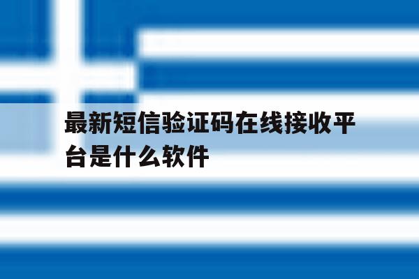 最新短信验证码在线接收平台是什么软件 最新短信验证码在线接收平台是什么软件