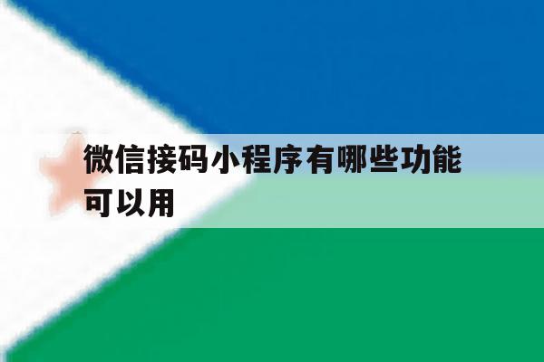 微信接码小程序有哪些功能可以用 微信接码小程序有哪些功能可以用