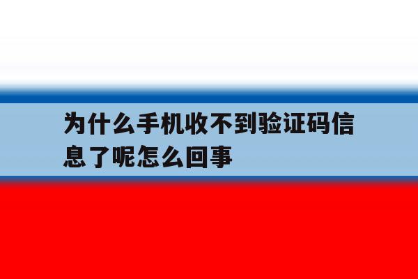 为什么手机收不到验证码信息了呢怎么回事 为什么手机收不到验证码信息了呢怎么回事