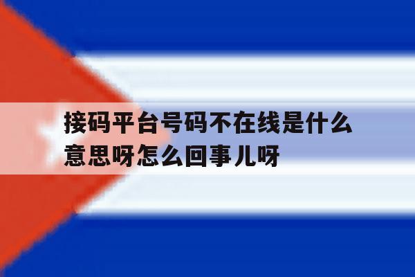 关于接码平台号码不在线是什么意思呀怎么回事儿呀的信息 关于接码平台号码不在线是什么意思呀怎么回事儿呀的信息