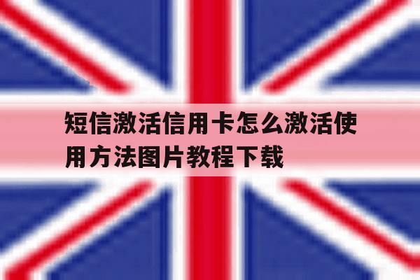 关于短信激活信用卡怎么激活使用方法图片教程下载的信息 关于短信激活信用卡怎么激活使用方法图片教程下载的信息