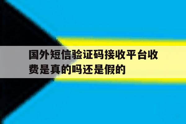 包含国外短信验证码接收平台收费是真的吗还是假的的词条 包含国外短信验证码接收平台收费是真的吗还是假的的词条