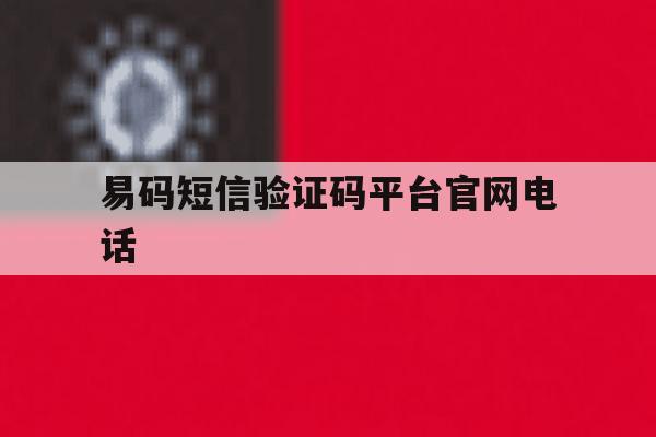易码短信验证码平台官网电话 易码短信验证码平台官网电话