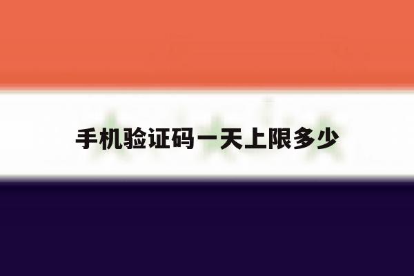手机验证码一天上限多少 手机验证码一天上限多少