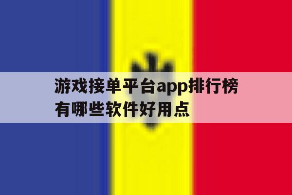 包含游戏接单平台app排行榜有哪些软件好用点的词条 包含游戏接单平台app排行榜有哪些软件好用点的词条