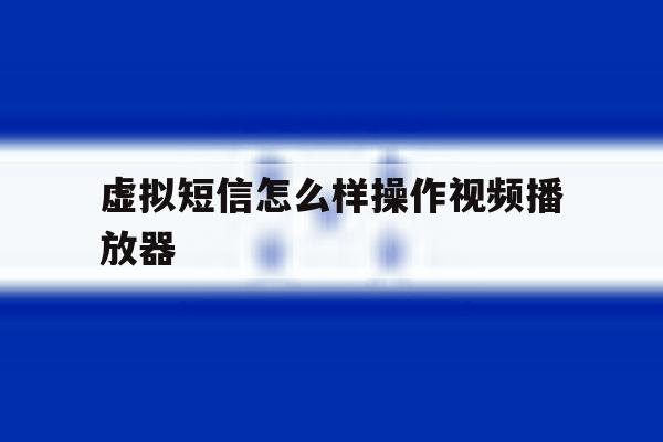 虚拟短信怎么样操作视频播放器 虚拟短信怎么样操作视频播放器