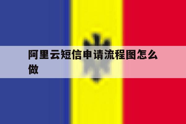 阿里云短信申请流程图怎么做 阿里云短信申请流程图怎么做