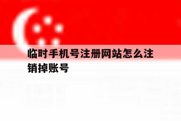 临时手机号注册网站怎么注销掉账号 临时手机号注册网站怎么注销掉账号