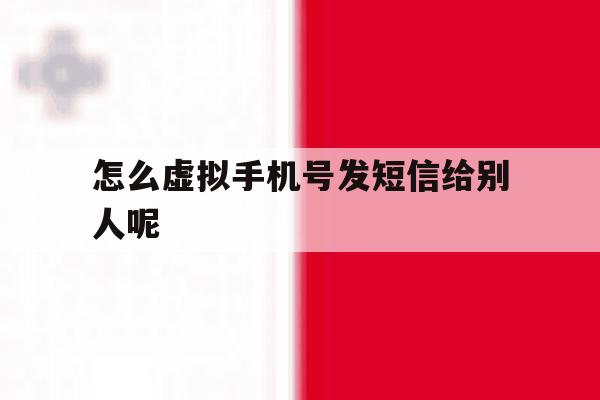 怎么虚拟手机号发短信给别人呢 怎么虚拟手机号发短信给别人呢