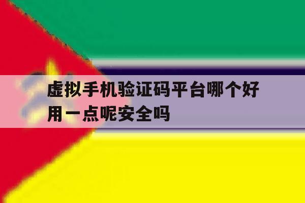 关于虚拟手机验证码平台哪个好用一点呢安全吗的信息 关于虚拟手机验证码平台哪个好用一点呢安全吗的信息