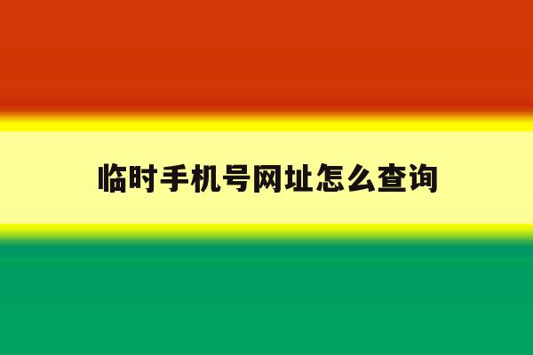临时手机号网址怎么查询 临时手机号网址怎么查询