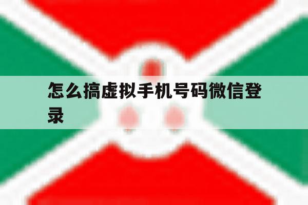 怎么搞虚拟手机号码微信登录