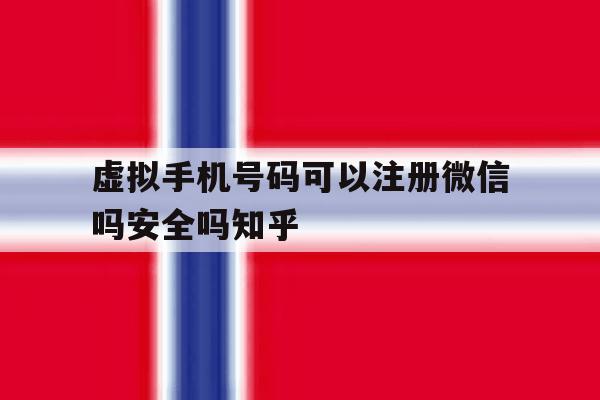 虚拟手机号码可以注册微信吗安全吗知乎的简单介绍