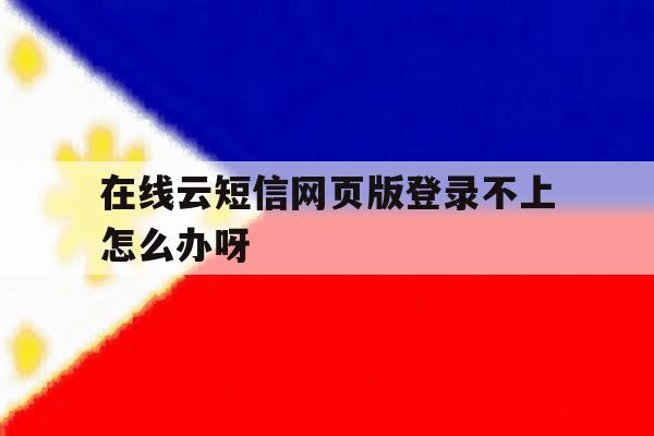 在线云短信网页版登录不上怎么办呀
