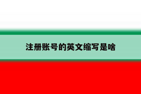 注册账号的英文缩写是啥