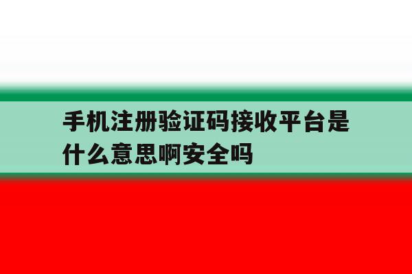 包含手机注册验证码接收平台是什么意思啊安全吗的词条