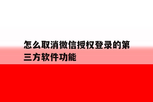 怎么取消微信授权登录的第三方软件功能