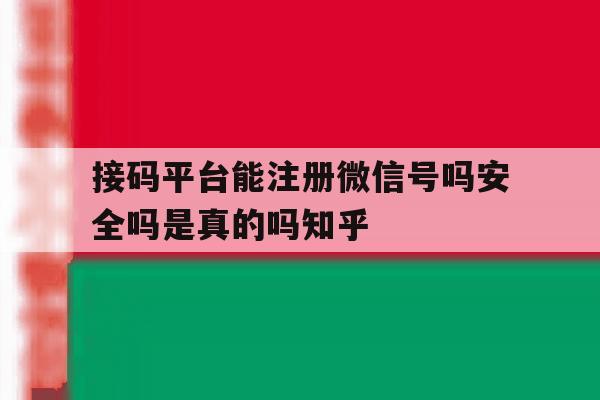 包含接码平台能注册微信号吗安全吗是真的吗知乎的词条 包含接码平台能注册微信号吗安全吗是真的吗知乎的词条
