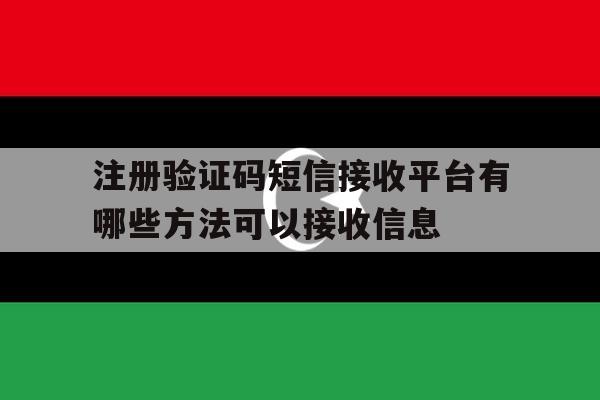包含注册验证码短信接收平台有哪些方法可以接收信息的词条