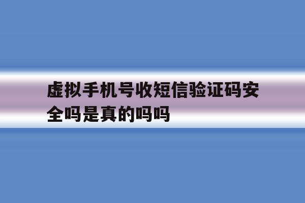 虚拟手机号收短信验证码安全吗是真的吗吗的简单介绍 虚拟手机号收短信验证码安全吗是真的吗吗的简单介绍
