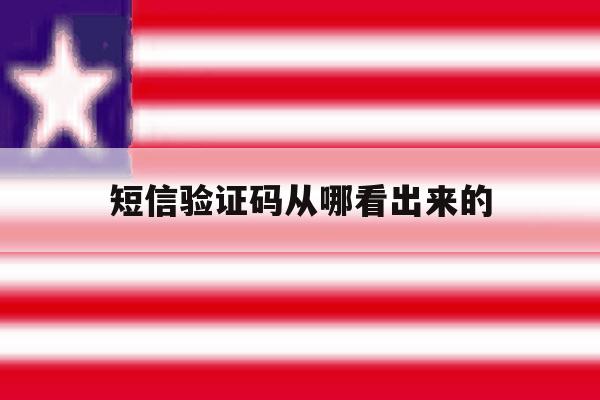 短信验证码从哪看出来的 短信验证码从哪看出来的