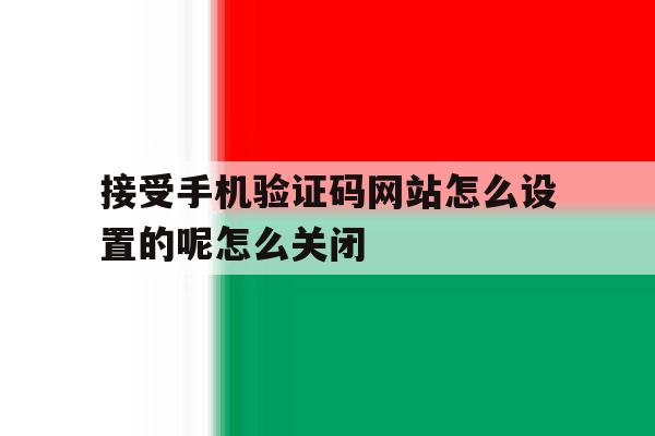 接受手机验证码网站怎么设置的呢怎么关闭的简单介绍 接受手机验证码网站怎么设置的呢怎么关闭的简单介绍