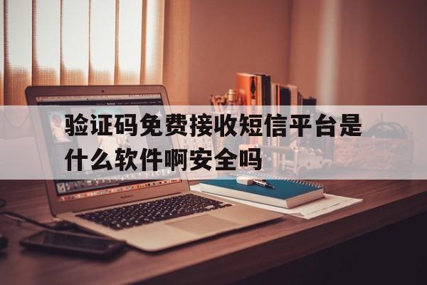 验证码免费接收短信平台是什么软件啊安全吗的简单介绍 验证码免费接收短信平台是什么软件啊安全吗的简单介绍