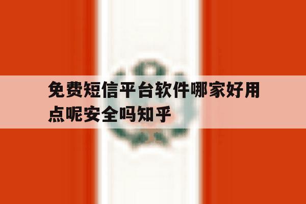关于免费短信平台软件哪家好用点呢安全吗知乎的信息 关于免费短信平台软件哪家好用点呢安全吗知乎的信息