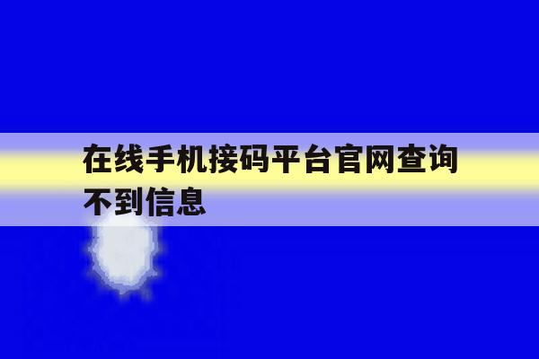 在线手机接码平台官网查询不到信息 在线手机接码平台官网查询不到信息