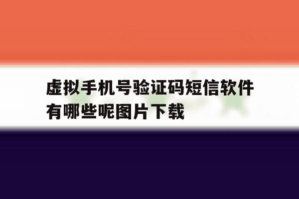 虚拟手机号验证码短信软件有哪些呢图片下载的简单介绍 虚拟手机号验证码短信软件有哪些呢图片下载的简单介绍