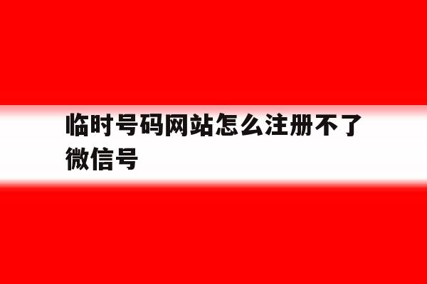 临时号码网站怎么注册不了微信号 临时号码网站怎么注册不了微信号