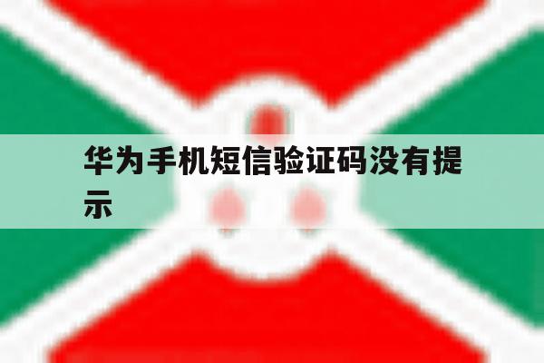 华为手机短信验证码没有提示 华为手机短信验证码没有提示