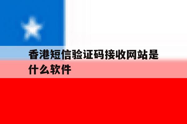 香港短信验证码接收网站是什么软件 香港短信验证码接收网站是什么软件