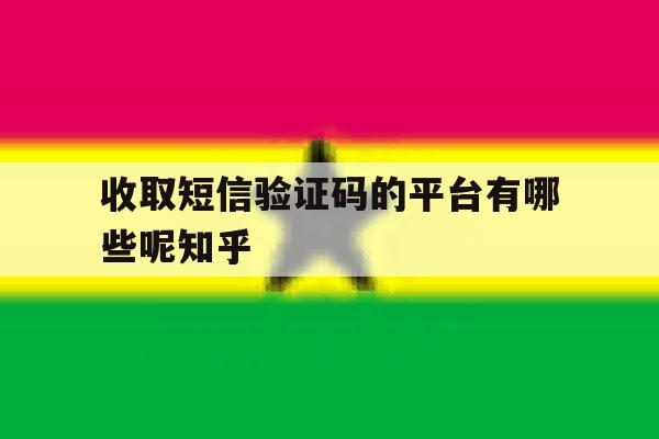 收取短信验证码的平台有哪些呢知乎 收取短信验证码的平台有哪些呢知乎