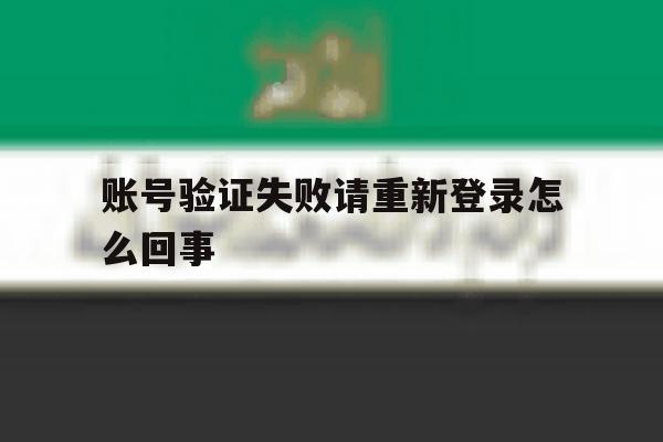 账号验证失败请重新登录怎么回事 账号验证失败请重新登录怎么回事